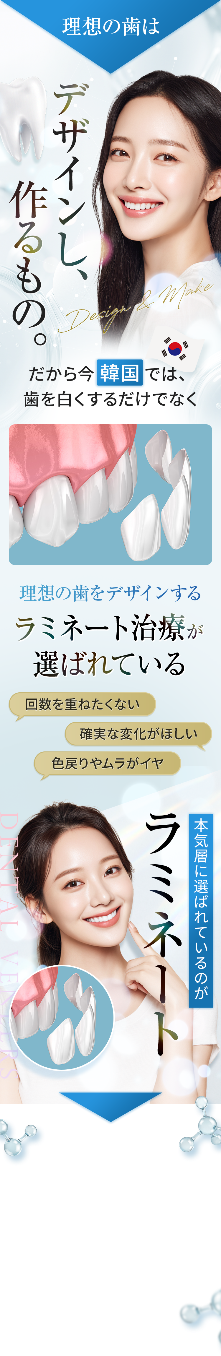 理想の歯は、デザインし、作るもの。だから今韓国では、歯を白くするだけでなく、理想の歯をデザインするラミネート治療が選ばれている。本気で悩む方に選ばれているのがラミネート